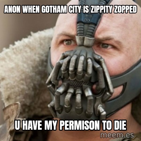 Bane meme: AN0N WHEN G0THAM city  IS ZIPPITY Z0PPED / u have my permis0n t0 die