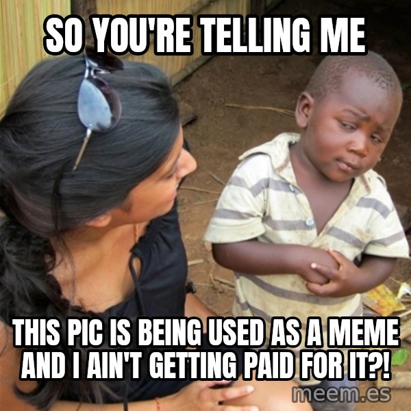 So You're Telling me meme: so you're telling me / this pic is being used as a meme and i ain't getting paid for it?!
