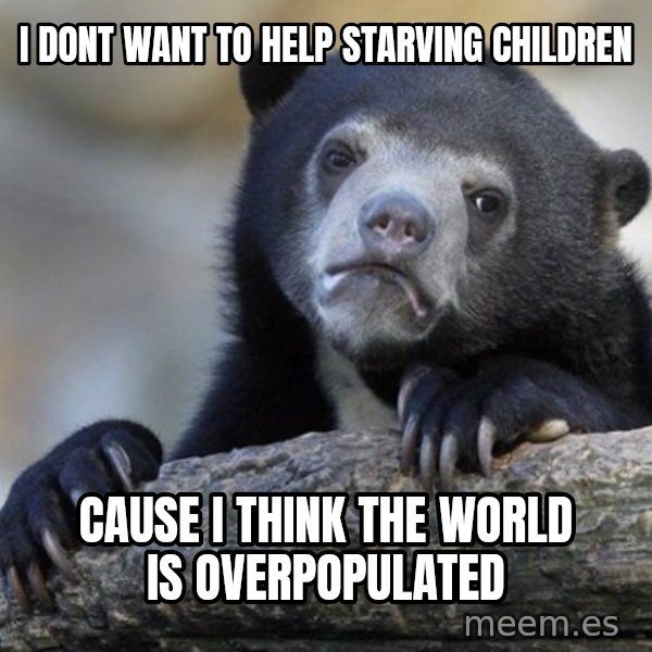Confession Bear meme: I dont want to help starving children / cause i think the world is overpopulated