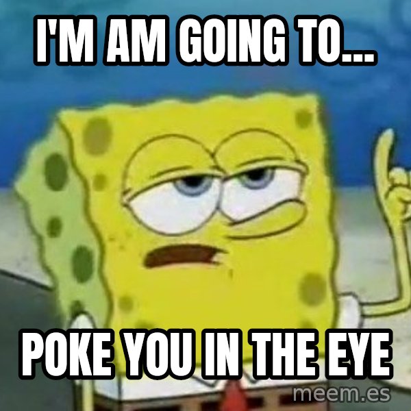 Tough Spongebob meme: I'M AM GOING TO... / POKE YOU IN THE EYE