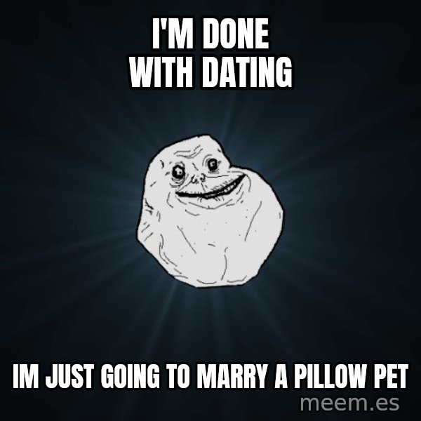 Forever Alone meme: I'M DONE WITH dating / im just going to marry a pillow pet