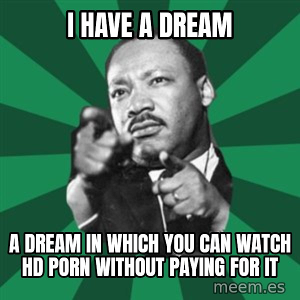 Martin Luther King jr.  meme: i have a dream / a dream in which you can watch hd porn without paying for it