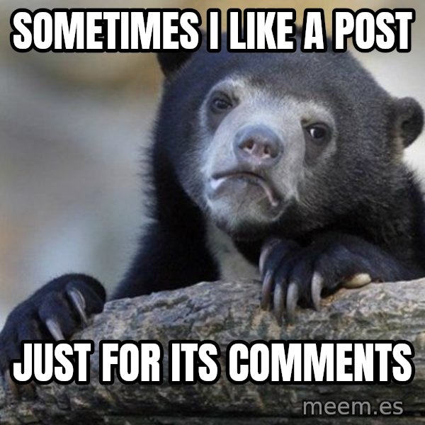 Confession Bear meme: sometimes i like a post / just for its comments