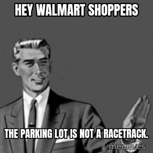 Correction Guy meme: Hey Walmart Shoppers / The Parking Lot Is not a racetrack.