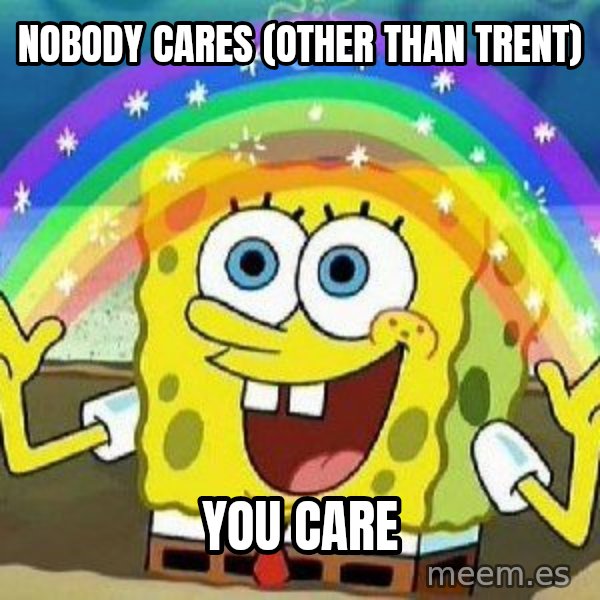 Imagination meme: Nobody Cares (other than Trent) / You care