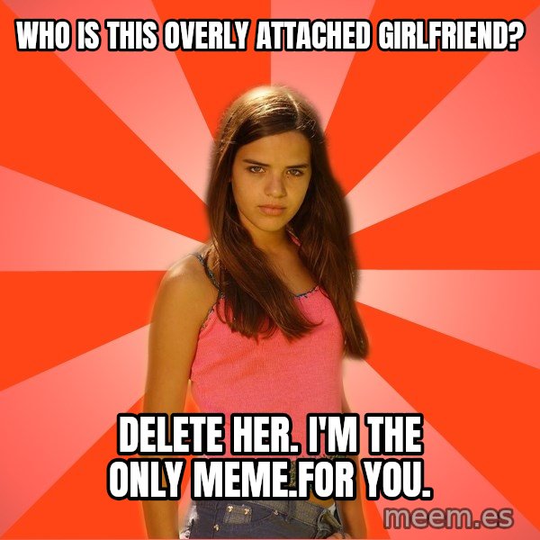 Jealous Girl meme: who is this overly attached girlfriend? / delete her.  i'm the only meme.for you.