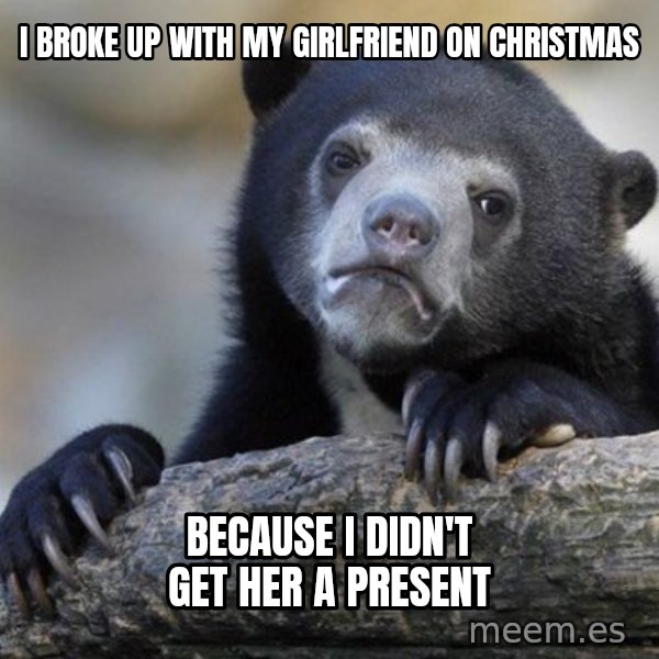 Confession Bear meme: I broke up with my girlfriend on christmas / Because i didn't get her  a present