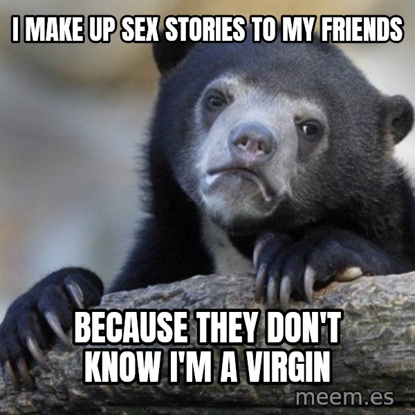 Confession Bear meme: i make up sex stories to my friends / because they don't know i'm a virgin