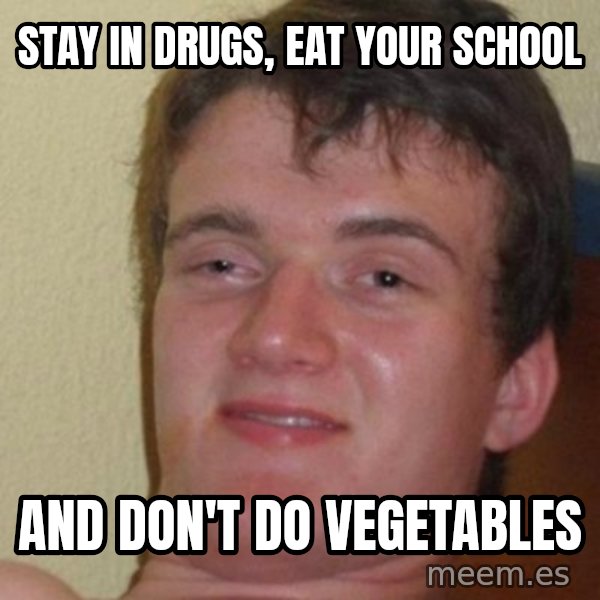 really high guy meme: stay in drugs, eat your school / and don't do vegetables