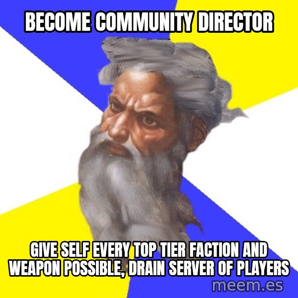 Advice God meme: BECOME COMMUNITY DIRECTOR / GIVE SELF EVERY TOP TIER FACTION AND WEAPON POSSIBLE, DRAIN SERVER OF PLAYERS