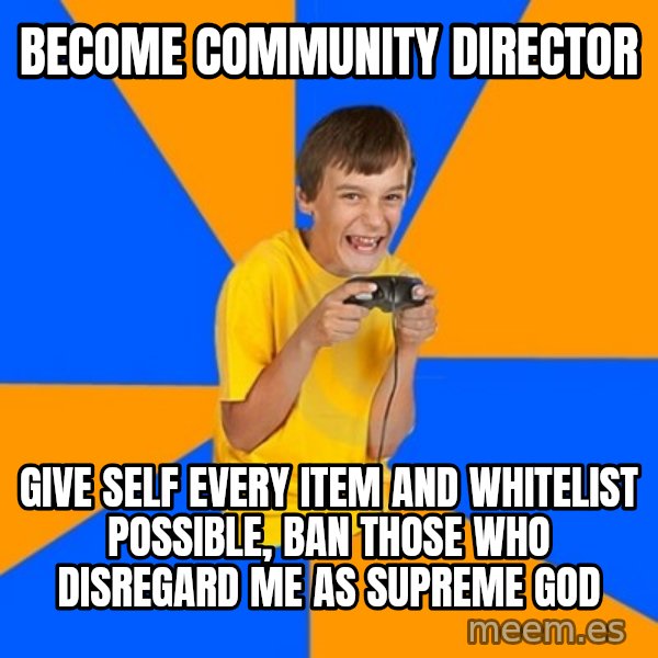 Annoying Gamer Kid meme: BECOME COMMUNITY DIRECTOR / GIVE SELF EVEry item AND WHITELIST POSSIBLE, BAN THOSE WHO DISREGARD ME AS SUPREME GOD
