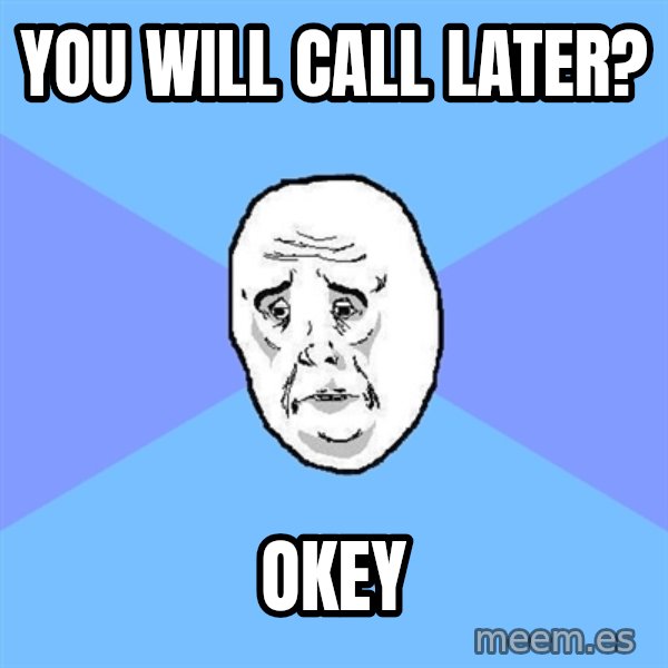 Okay Guy meme: You will call later? / Okey