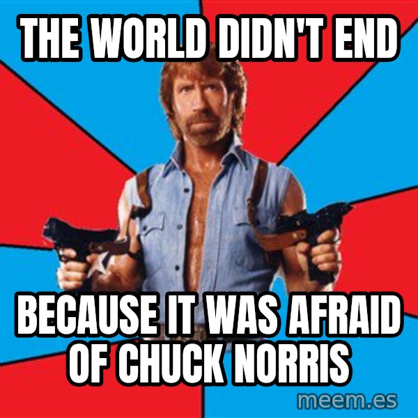 Chuck Norris  meme: the world didn't end / because it was afraid of chuck norris