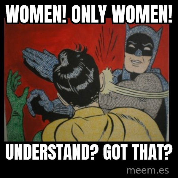 batman slap robin meme: women! only women! / understand? got that?
