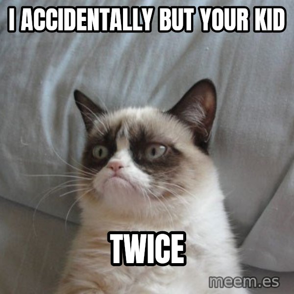 Grumpy cat good meme: I ACCIDENTALLY BUT YOUR KID / TWICE