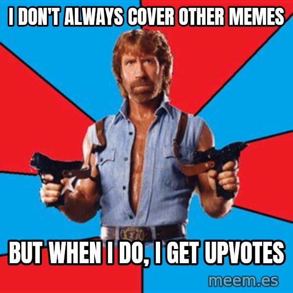 Chuck Norris  meme: i don't always cover other memes / but when i do, i get upvotes