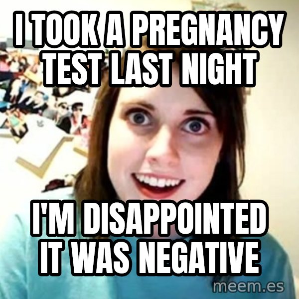 Overly Attached Girlfriend meme: I took a pregnancy test last night / I'm disappointed it was negative