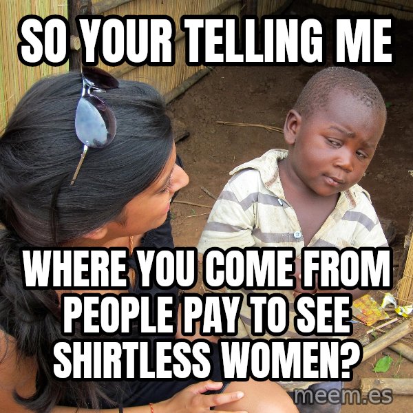 Skeptical 3rd World Kid meme: so your telling me / where you come from people pay to see shirtless women?