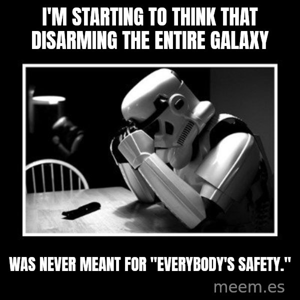 Sad Trooper meme: i'm starting to think that disarming the entire galaxy / was never meant for "everybody's safety."
