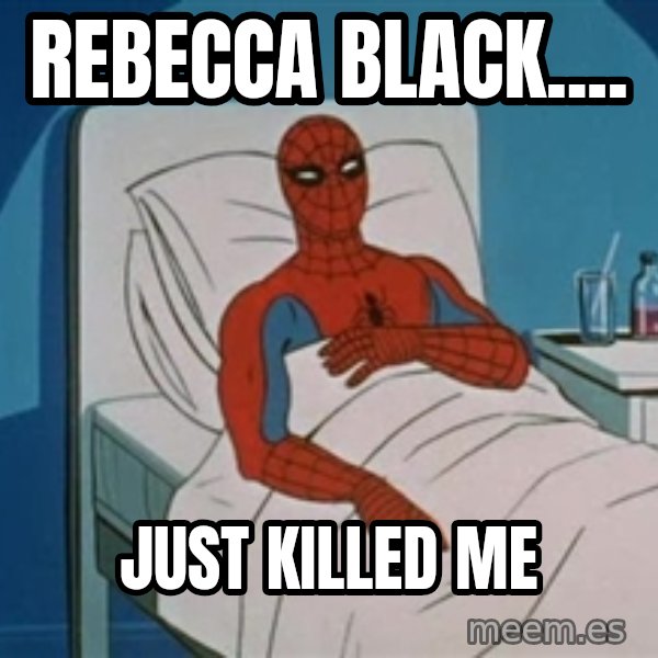 spiderman hospital meme: REBECCA bLACK.... / JUST KILLED ME
