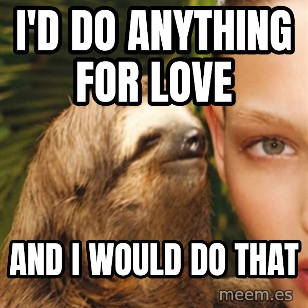 The Rape Sloth meme: I'd do anything for love / And I Would do that