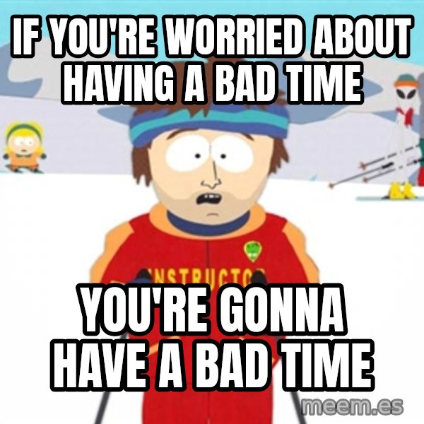 SouthPark Bad Time meme meme: If you're worried about having a bad time / you're gonna have a bad time