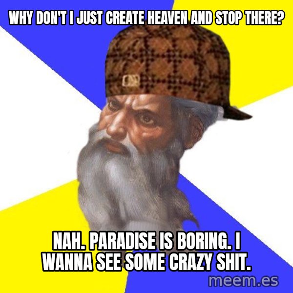 Scumbag God meme: why don't i just create heaven and stop there? / nah. paradise is boring. i wanna see some crazy shit.