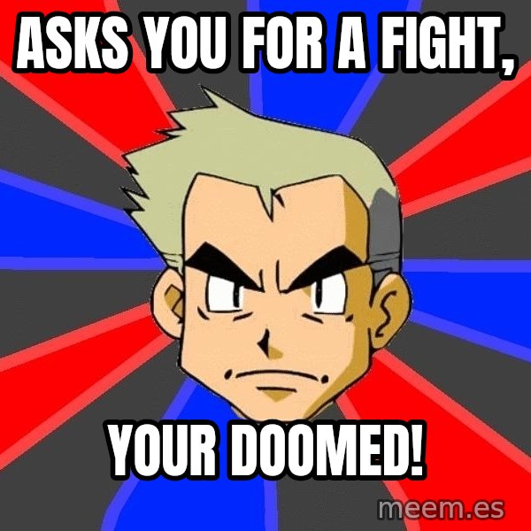 Professor Oak meme: asks you for a fight, / your doomed!