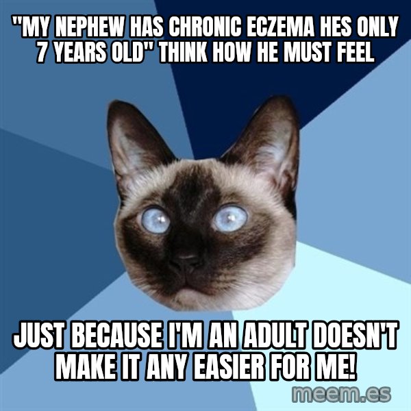 Chronic Illness Cat meme: "My nephew has chronic eczema hes only 7 years old" think how he must feel / just because i'm an adult doesn't make it any easier for me!