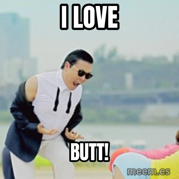 Gangnam Style meme: i love / butt!