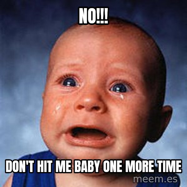 Crying Baby meme: no!!! / don't hit me baby one more time