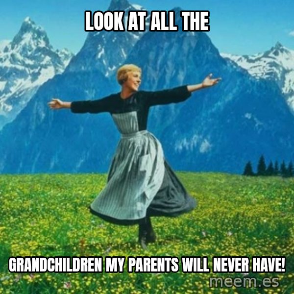 Look at All the Fucks I Give meme: look at all the / grandchildren my parents will never have!