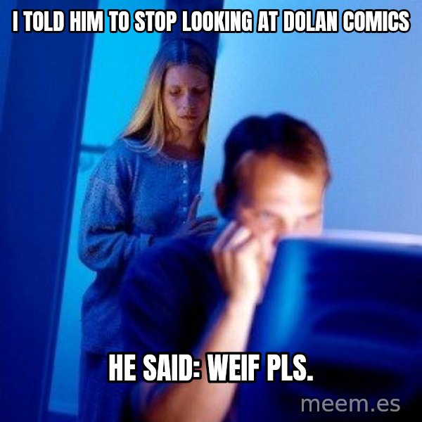 Internet Husband meme: I told him to stop looking at dolan comics / he said: weif pls.