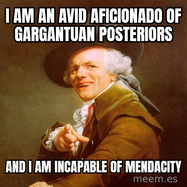 Joseph Ducreux meme: I am an avid aficionado of gargantuan posteriors / and I am incapable of mendacity