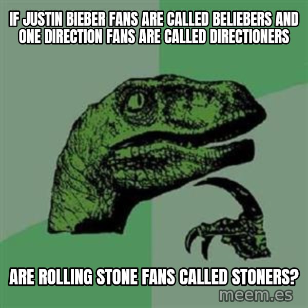 Philosoraptor meme: If justin bieber fans are called beliebers and one direction fans are called directioners / Are rolling stone fans called stoners?