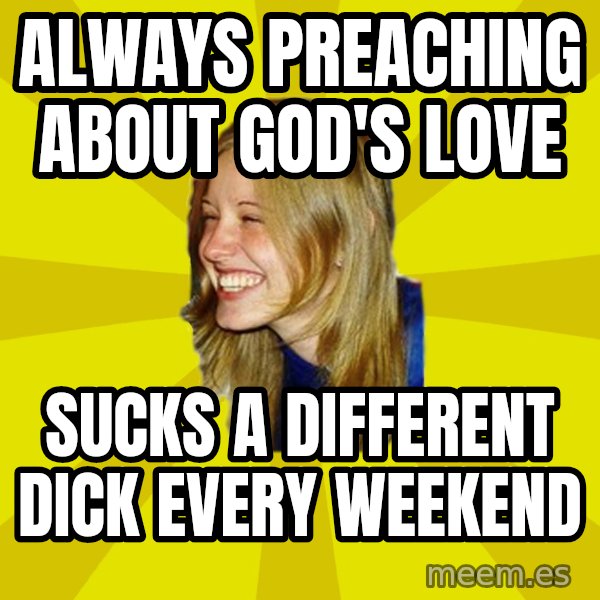 Trologirl meme: Always preaching about god's love / sucks a different dick every weekend