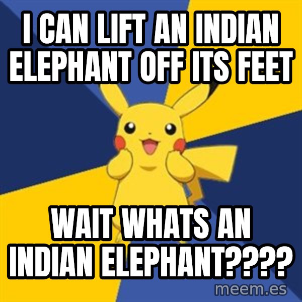 Pokemon Logic  meme: I can lift an indian elephant off its feet / wait whats an indian elephant????
