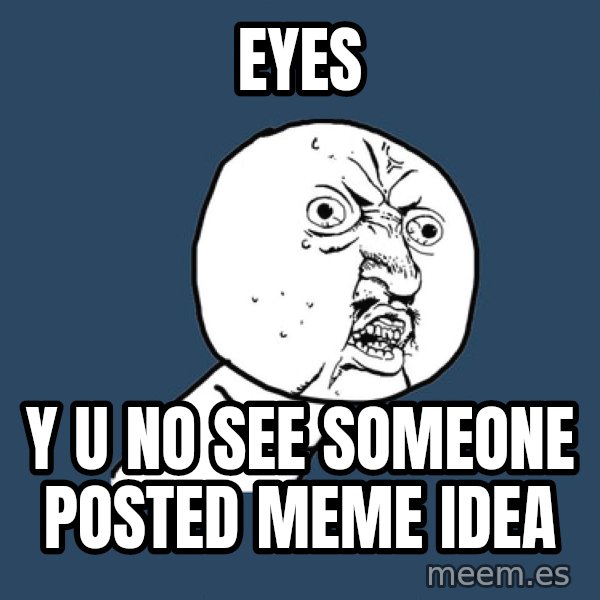 Y U No meme: eyes / y u no see someone posted meme idea