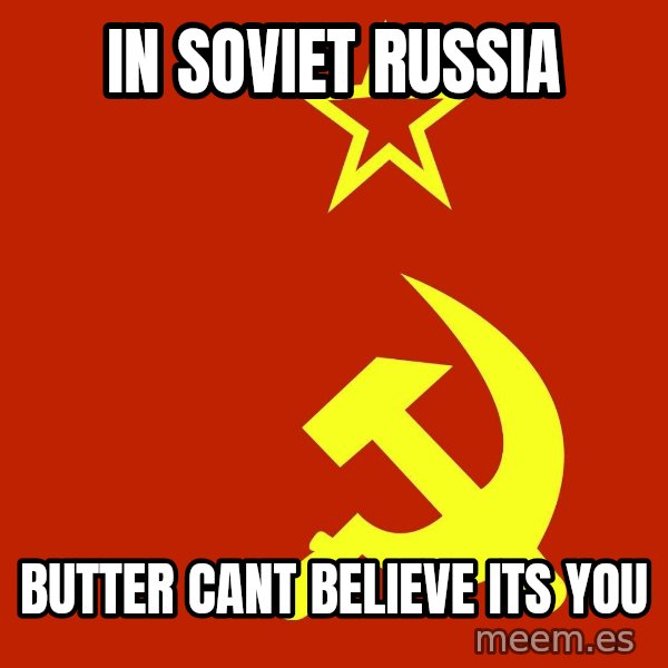 In Soviet Russia meme: in soviet russia / butter cant believe its you