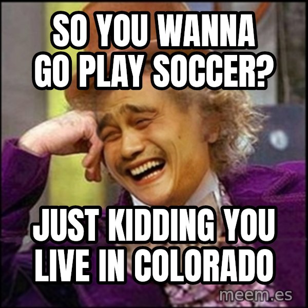 yaowonkaxd meme: so you wanna go play soccer? / just kidding you live in colorado