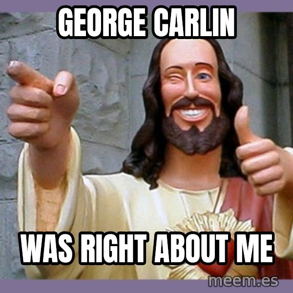 buddy jesus meme: george carlin / was right about me