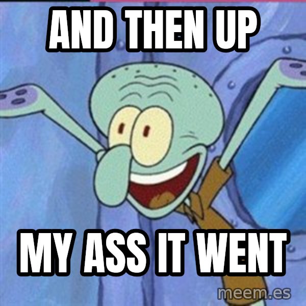 calamardo me vale meme: AND THEN UP / MY ASS IT WENT