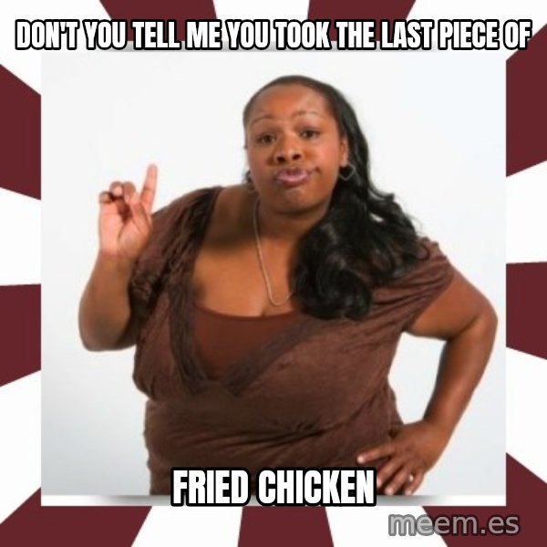 Sassy Black Woman meme: DON'T YOU TELL ME YOU TOOK THE LAST PIECE OF / FRIED CHICKEN