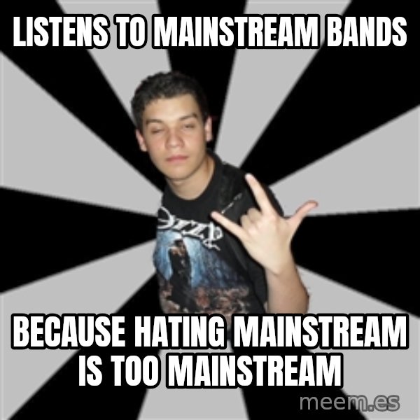 Metal Boy From Hell meme: listens to mainstream bands / because hating mainstream is too mainstream