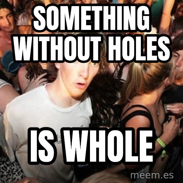 Sudden Realization Ralph meme: Something without holes / is whole