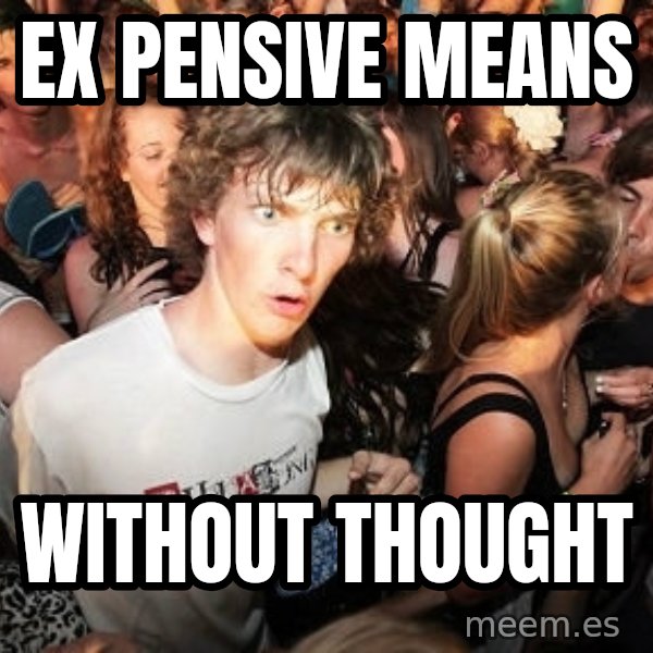 Sudden Realization Ralph meme: EX PENSIVE MEANS / WITHOUT THOUGHT