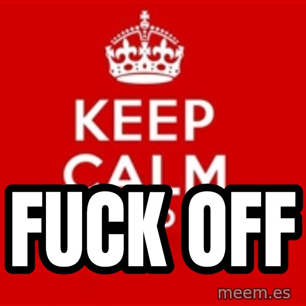 Keep calm and meme: Fuck OFF