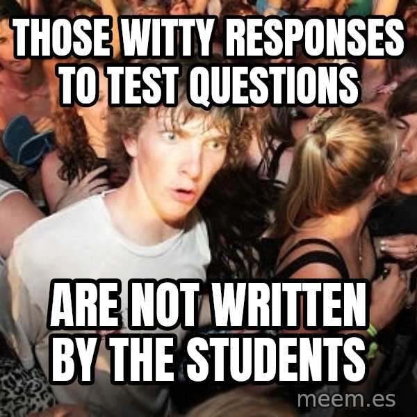 Sudden Realization Ralph meme: Those witty responses to test questions / are not written by the students