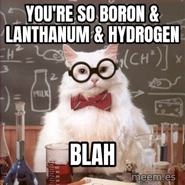 Science Cat meme: YOU'RE SO BORON & LANTHANUM & HYDROGEN / BLAH
