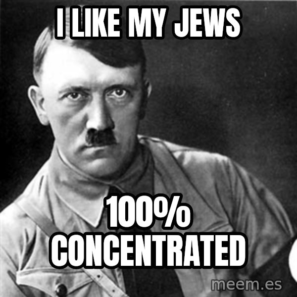 Hitler meme: I like my jews / 100% concentrated